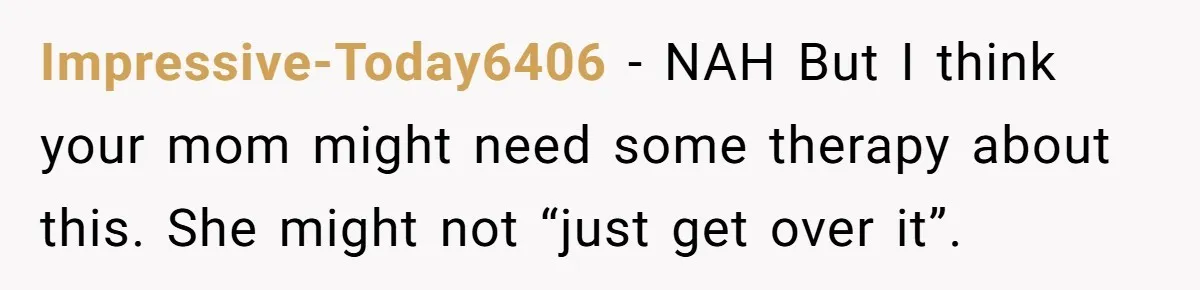 Impressive-Today6406 − NAH But I think your mom might need some therapy about this. She might not “just get over it”.
