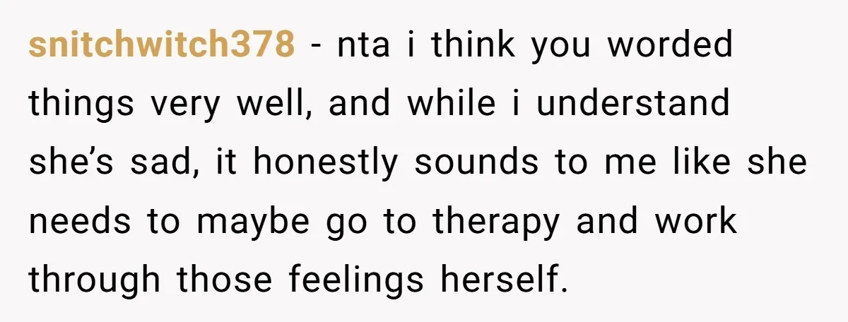 snitchwitch378 − nta i think you worded things very well, and while i understand she’s sad, it honestly sounds to me like she needs to maybe go to therapy and...