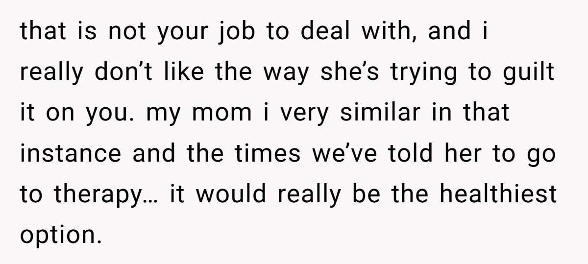 that is not your job to deal with, and i really don’t like the way she’s trying to guilt it on you. my mom i very similar in that instance...