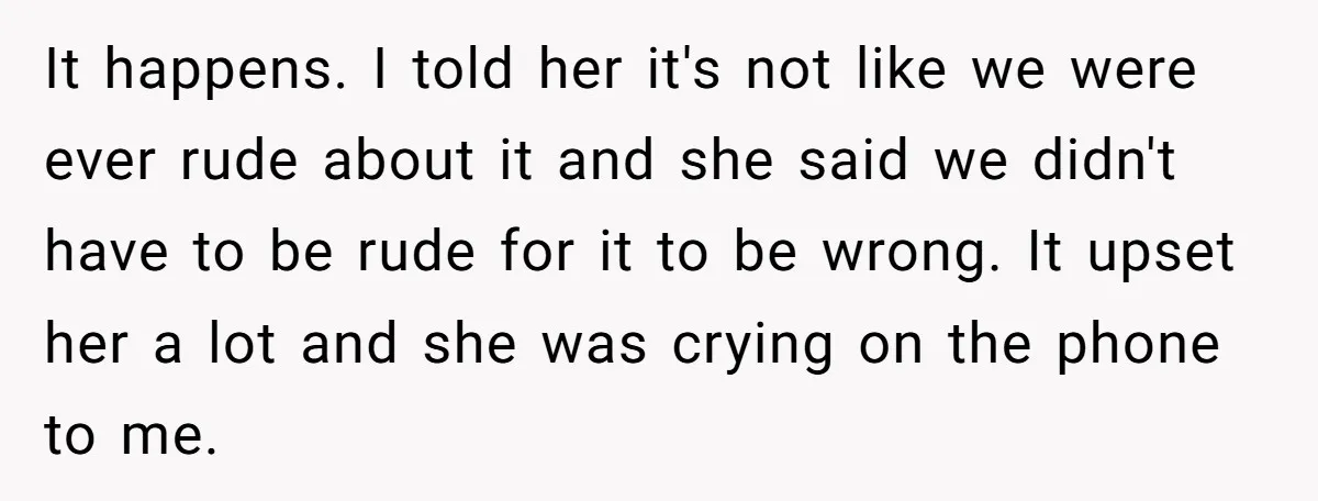 It happens. I told her it's not like we were ever rude about it and she said we didn't have to be rude for it to be wrong. It upset...