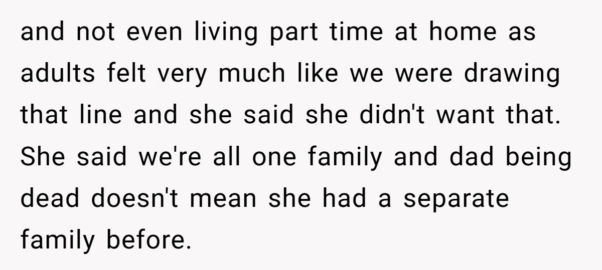 and not even living part time at home as adults felt very much like we were drawing that line and she said she didn't want that. She said we're all...
