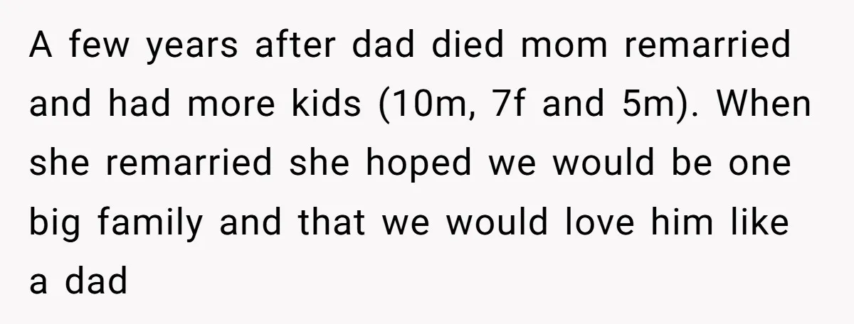 A few years after dad died mom remarried and had more kids (10m, 7f and 5m). When she remarried she hoped we would be one big family and that we...