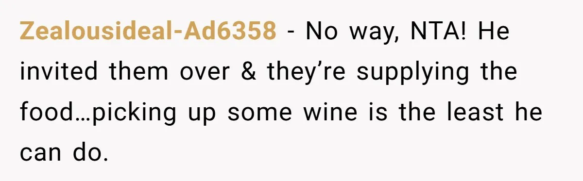 Zealousideal-Ad6358 − No way, NTA! He invited them over & they’re supplying the food…picking up some wine is the least he can do.