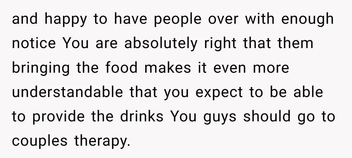 and happy to have people over with enough notice You are absolutely right that them bringing the food makes it even more understandable that you expect to be able to...