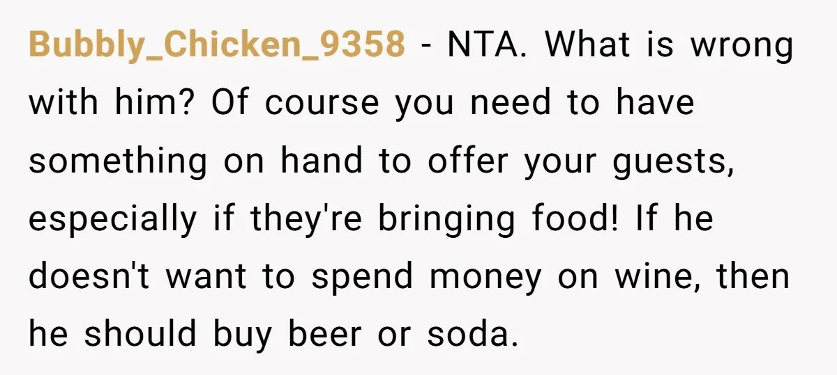 Bubbly_Chicken_9358 − NTA. What is wrong with him? Of course you need to have something on hand to offer your guests, especially if they're bringing food! If he doesn't want...