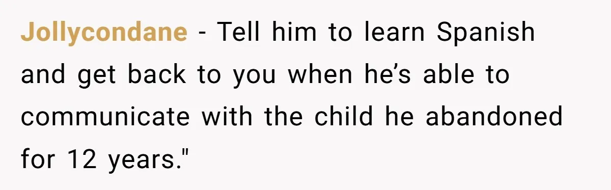 Jollycondane − Tell him to learn Spanish and get back to you when he’s able to communicate with the child he abandoned for 12 years."