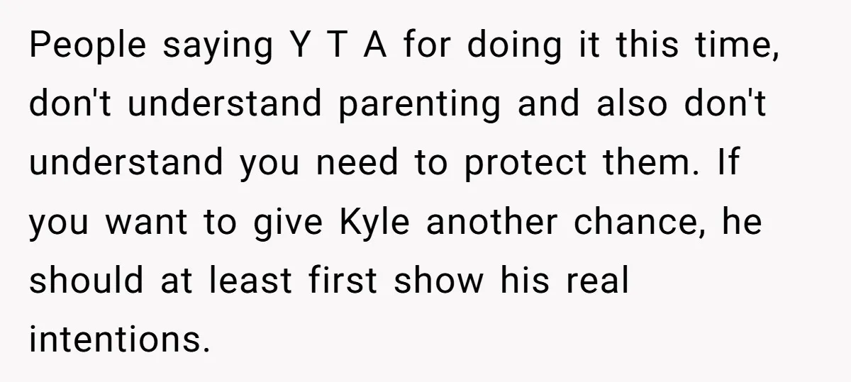 People saying Y T A for doing it this time, don't understand parenting and also don't understand you need to protect them. If you want to give Kyle another chance,...