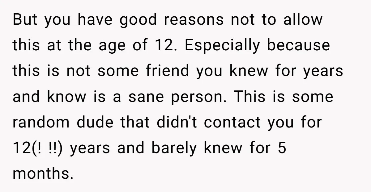 But you have good reasons not to allow this at the age of 12. Especially because this is not some friend you knew for years and know is a sane...