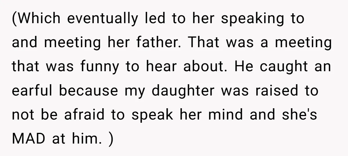 (Which eventually led to her speaking to and meeting her father. That was a meeting that was funny to hear about. He caught an earful because my daughter was raised...