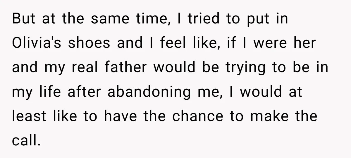 But at the same time, I tried to put in Olivia's shoes and I feel like, if I were her and my real father would be trying to be in...