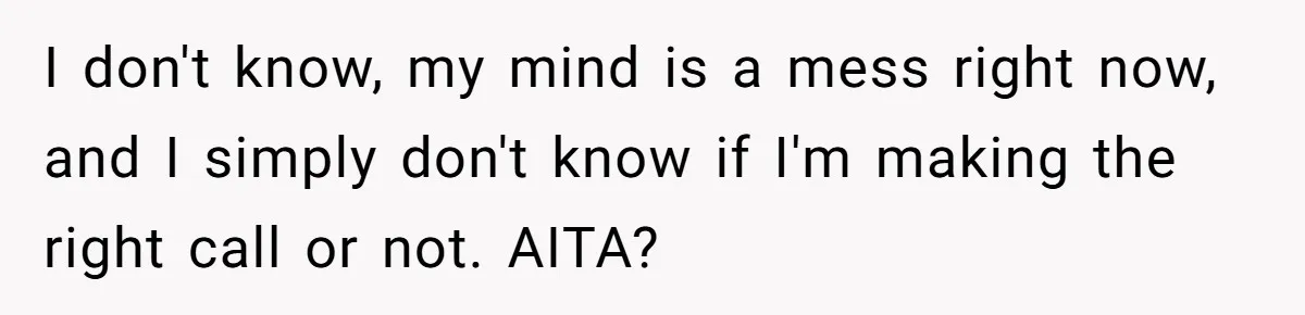 I don't know, my mind is a mess right now, and I simply don't know if I'm making the right call or not. AITA?