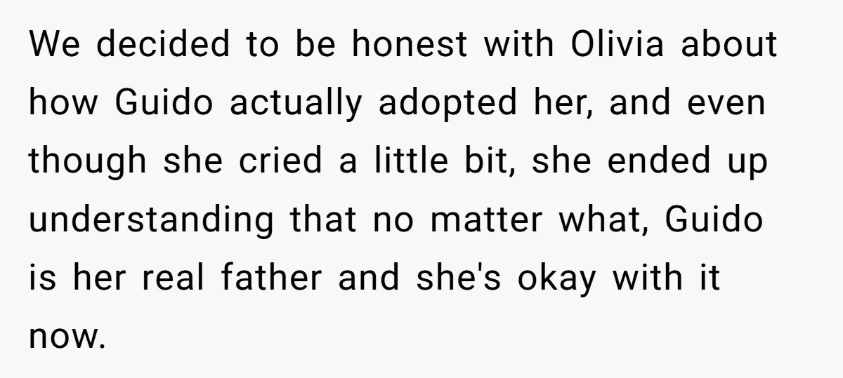 We decided to be honest with Olivia about how Guido actually adopted her, and even though she cried a little bit, she ended up understanding that no matter what, Guido...