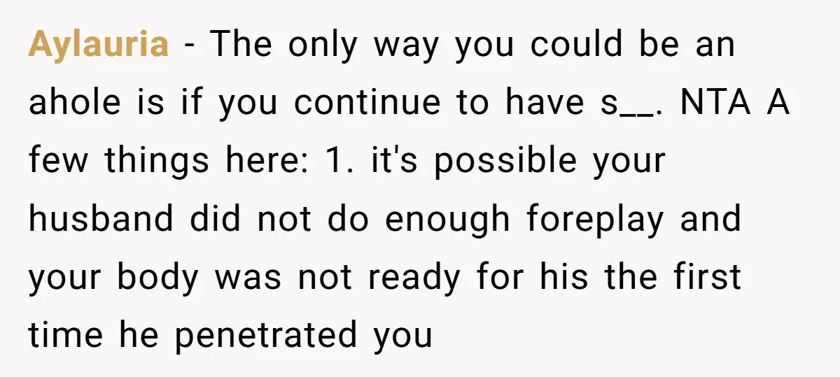Aylauria − The only way you could be an ahole is if you continue to have s__. NTA A few things here: 1. it's possible your husband did not do...
