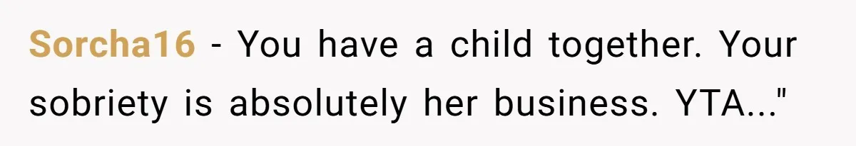 Sorcha16 − You have a child together. Your sobriety is absolutely her business. YTA..."