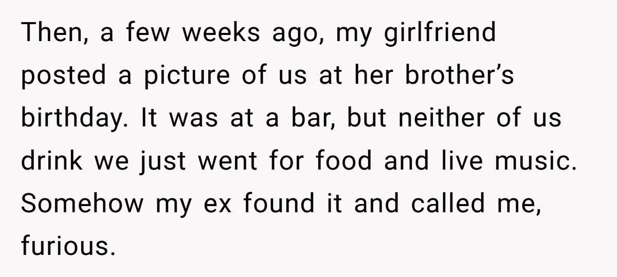 Then, a few weeks ago, my girlfriend posted a picture of us at her brother’s birthday. It was at a bar, but neither of us drink we just went for...