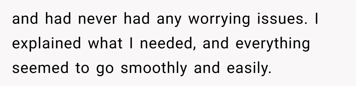 and had never had any worrying issues. I explained what I needed, and everything seemed to go smoothly and easily.