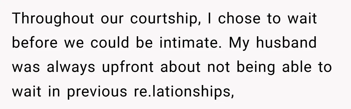 Throughout our courtship, I chose to wait before we could be intimate. My husband was always upfront about not being able to wait in previous re.lationships,