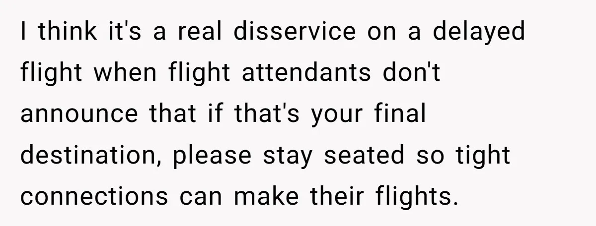 I think it's a real disservice on a delayed flight when flight attendants don't announce that if that's your final destination, please stay seated so tight connections can make their...