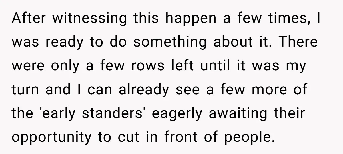 After witnessing this happen a few times, I was ready to do something about it. There were only a few rows left until it was my turn and I can...