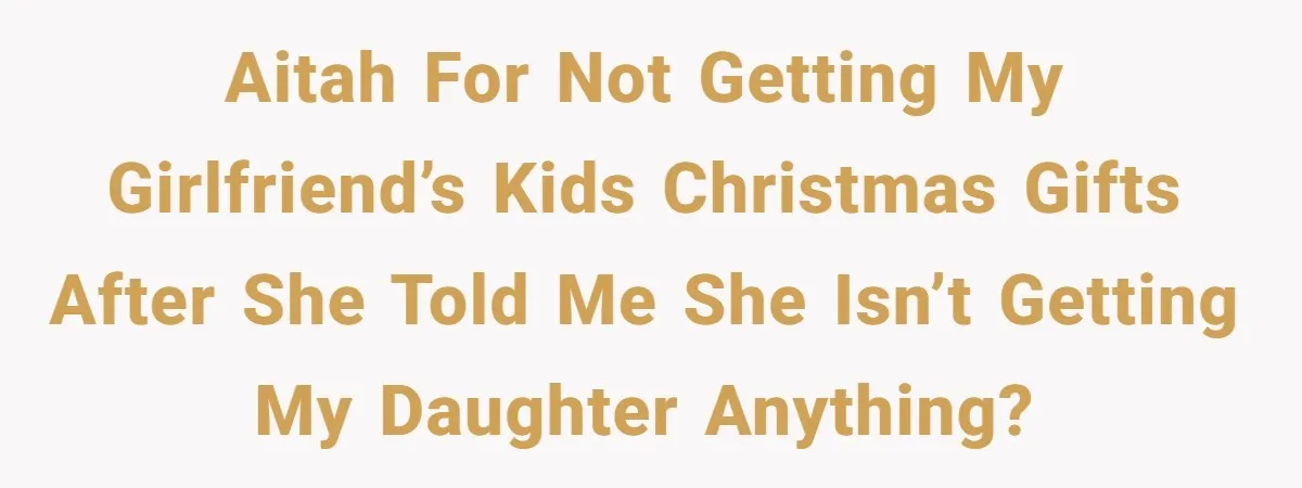 AITAH for not getting my girlfriend’s kids Christmas gifts after she told me she isn’t getting my daughter anything?