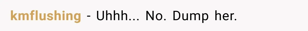 kmflushing − Uhhh... No. Dump her.