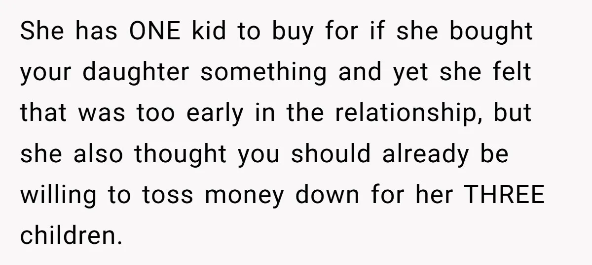 She has ONE kid to buy for if she bought your daughter something and yet she felt that was too early in the relationship, but she also thought you should...