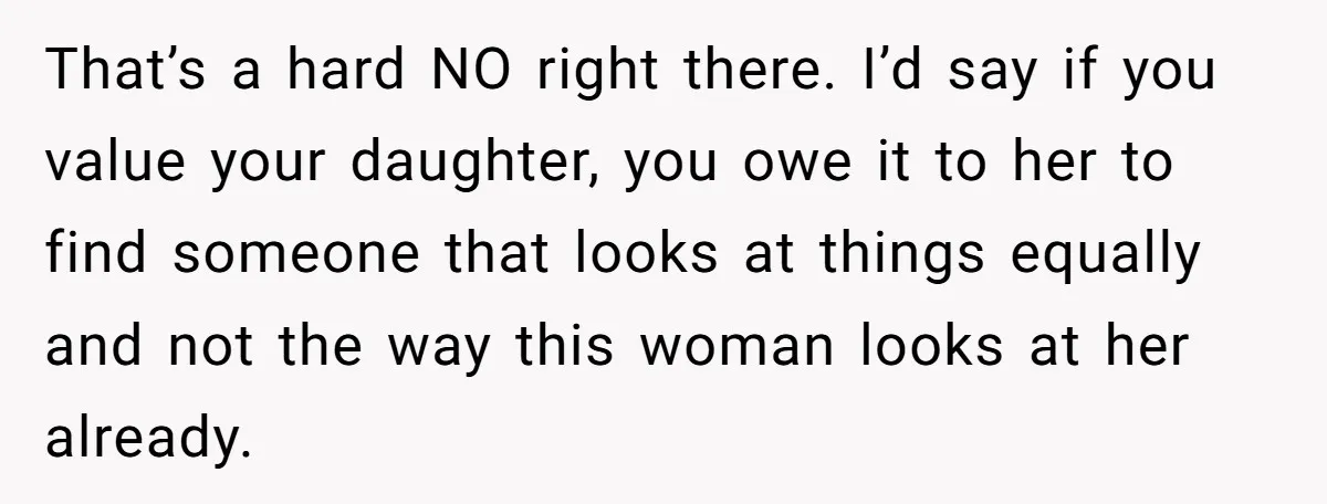 That’s a hard NO right there. I’d say if you value your daughter, you owe it to her to find someone that looks at things equally and not the way...
