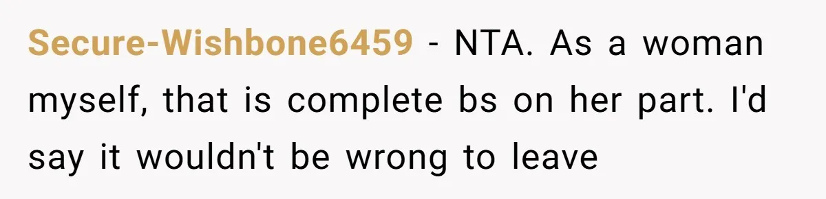 Secure-Wishbone6459 − NTA. As a woman myself, that is complete bs on her part. I'd say it wouldn't be wrong to leave