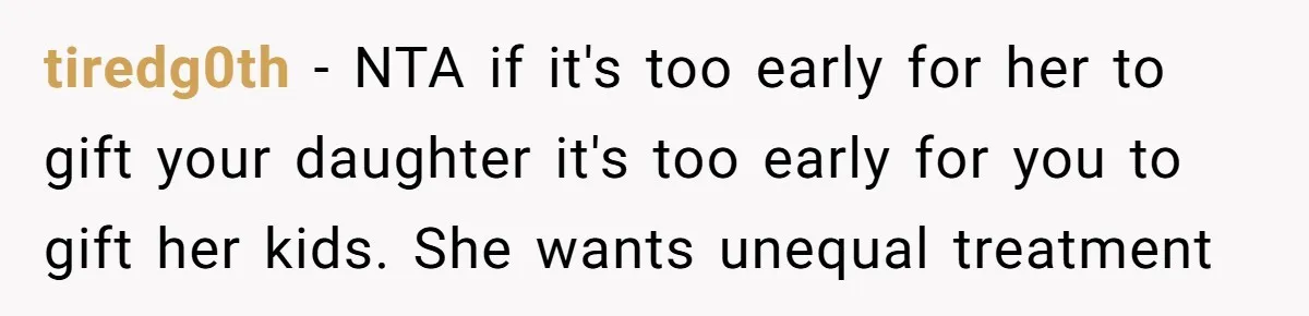 tiredg0th − NTA if it's too early for her to gift your daughter it's too early for you to gift her kids. She wants unequal treatment