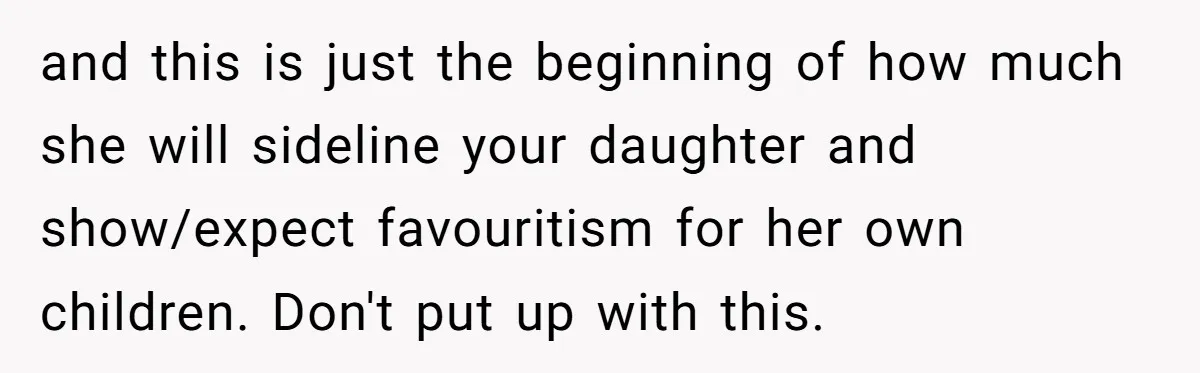 and this is just the beginning of how much she will sideline your daughter and show/expect favouritism for her own children. Don't put up with this.