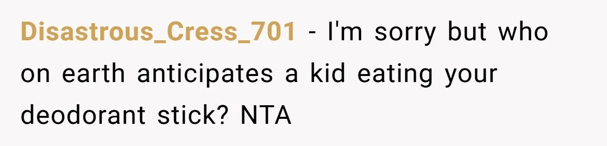 Disastrous_Cress_701 − I'm sorry but who on earth anticipates a kid eating your deodorant stick? NTA