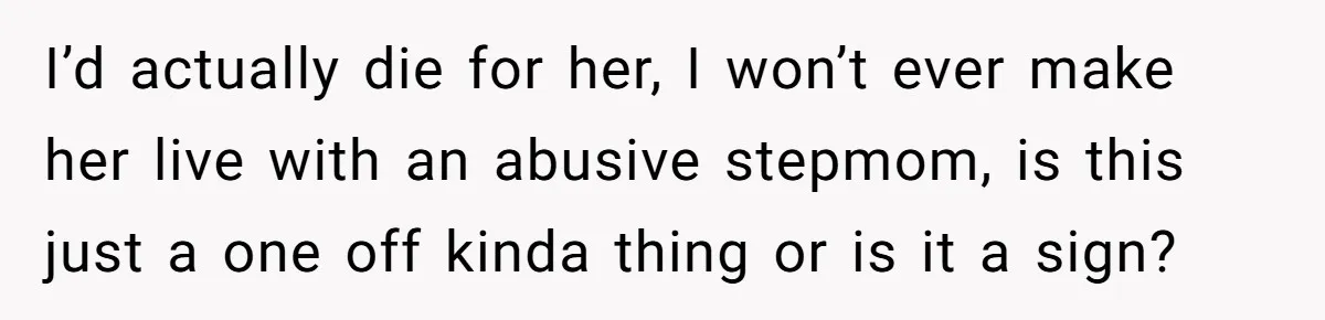 I’d actually die for her, I won’t ever make her live with an abusive stepmom, is this just a one off kinda thing or is it a sign?