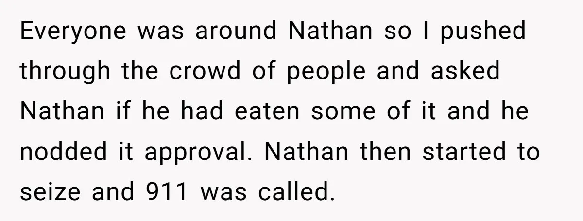 Everyone was around Nathan so I pushed through the crowd of people and asked Nathan if he had eaten some of it and he nodded it approval. Nathan then started...