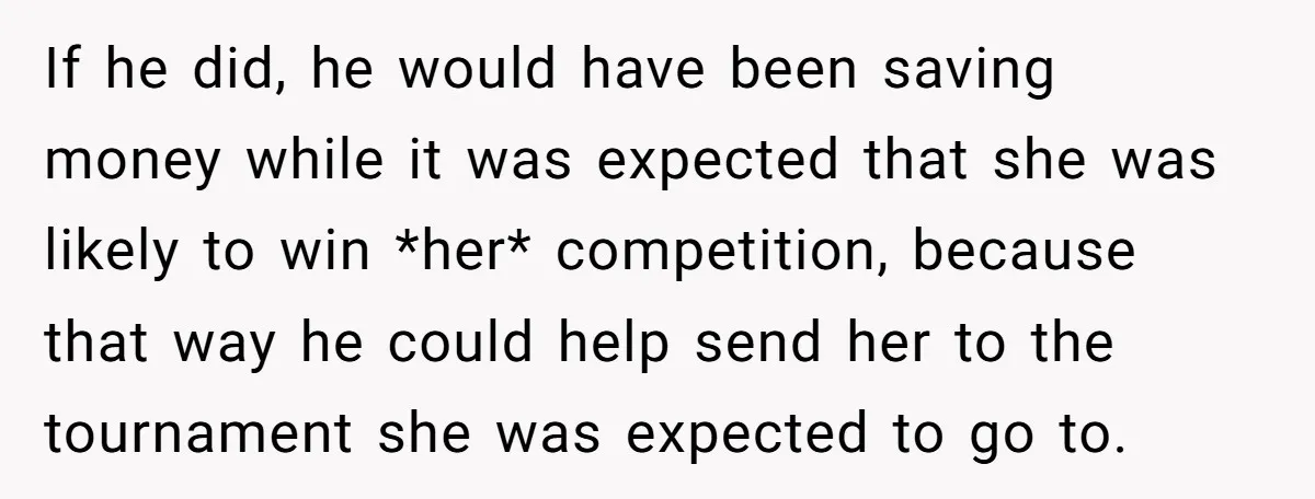If he did, he would have been saving money while it was expected that she was likely to win *her* competition, because that way he could help send her to...