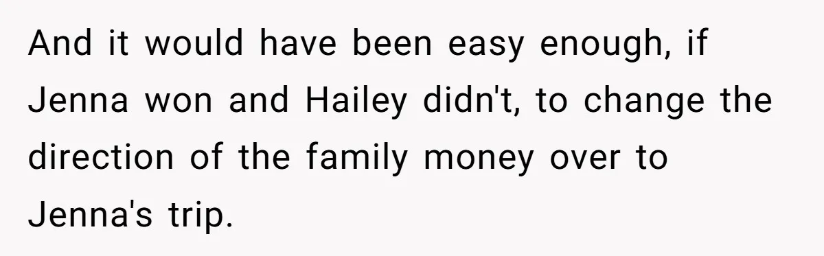 And it would have been easy enough, if Jenna won and Hailey didn't, to change the direction of the family money over to Jenna's trip.