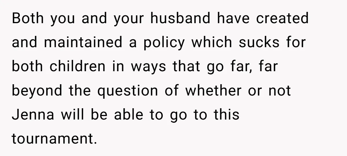 Both you and your husband have created and maintained a policy which sucks for both children in ways that go far, far beyond the question of whether or not Jenna...