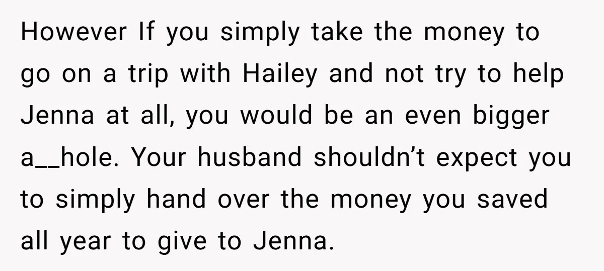 However If you simply take the money to go on a trip with Hailey and not try to help Jenna at all, you would be an even bigger a__hole. Your...