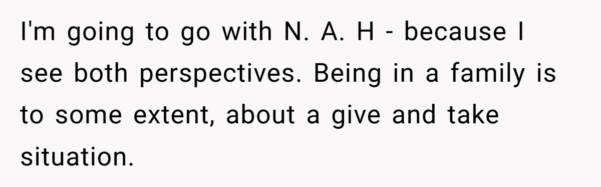 I'm going to go with N. A. H - because I see both perspectives. Being in a family is to some extent, about a give and take situation.