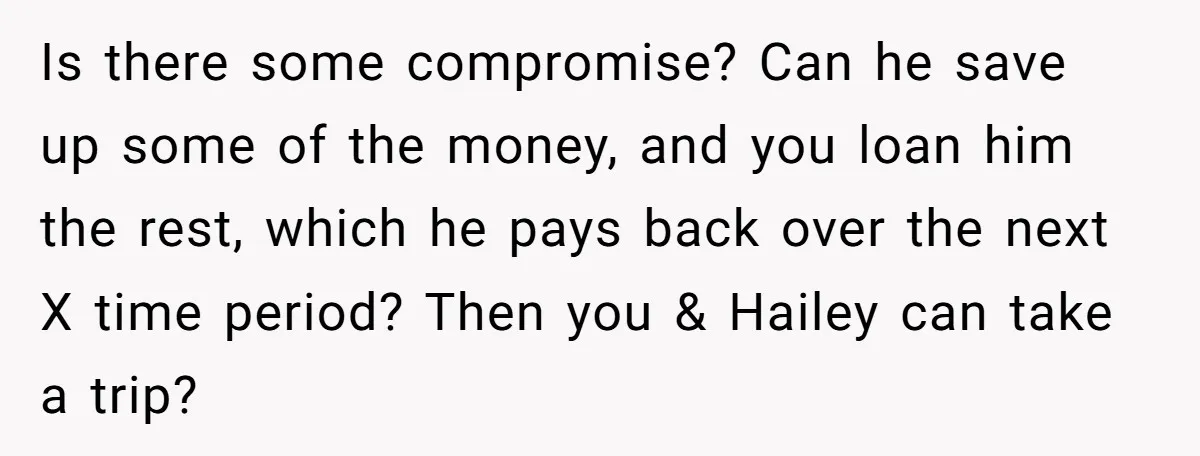 Is there some compromise? Can he save up some of the money, and you loan him the rest, which he pays back over the next X time period? Then you...