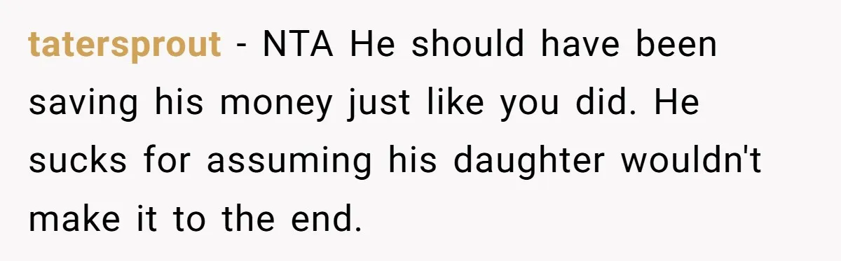 tatersprout − NTA He should have been saving his money just like you did. He sucks for assuming his daughter wouldn't make it to the end.