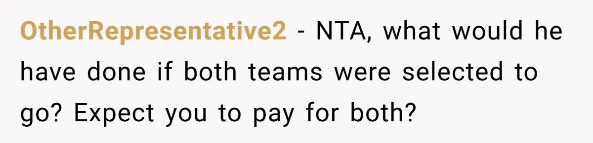 OtherRepresentative2 − NTA, what would he have done if both teams were selected to go? Expect you to pay for both?