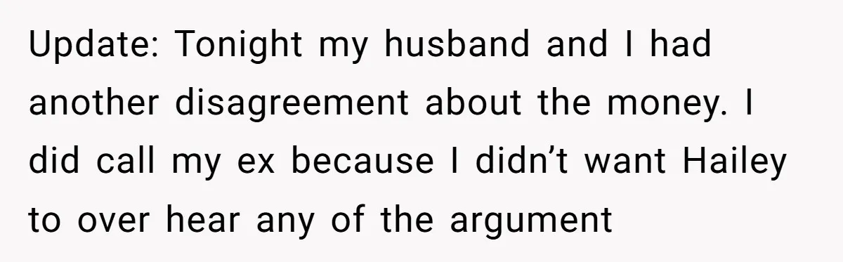 Update: Tonight my husband and I had another disagreement about the money. I did call my ex because I didn’t want Hailey to over hear any of the argument