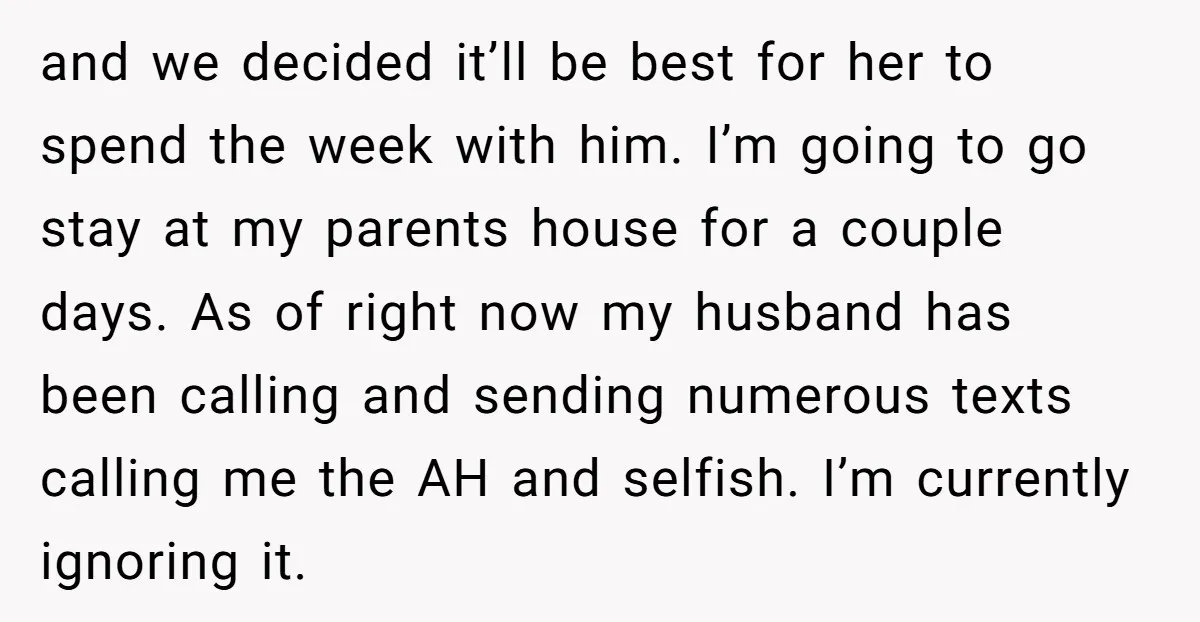 and we decided it’ll be best for her to spend the week with him. I’m going to go stay at my parents house for a couple days. As of right...