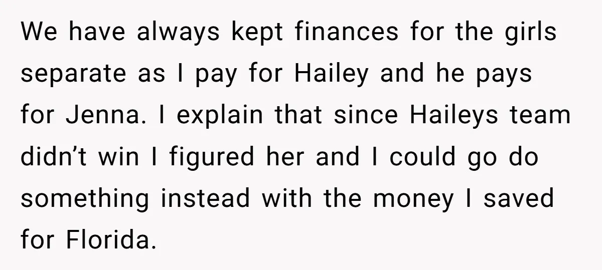 We have always kept finances for the girls separate as I pay for Hailey and he pays for Jenna. I explain that since Haileys team didn’t win I figured her...