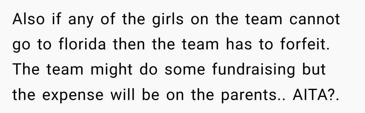 Also if any of the girls on the team cannot go to florida then the team has to forfeit. The team might do some fundraising but the expense will be...