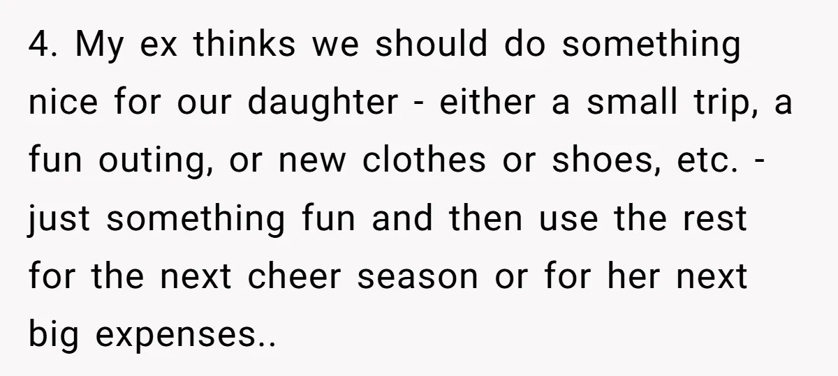 4. My ex thinks we should do something nice for our daughter - either a small trip, a fun outing, or new clothes or shoes, etc. - just something fun...