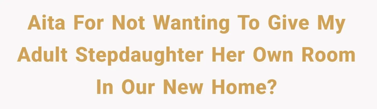 AITA for not wanting to give my adult stepdaughter her own room in our new home?