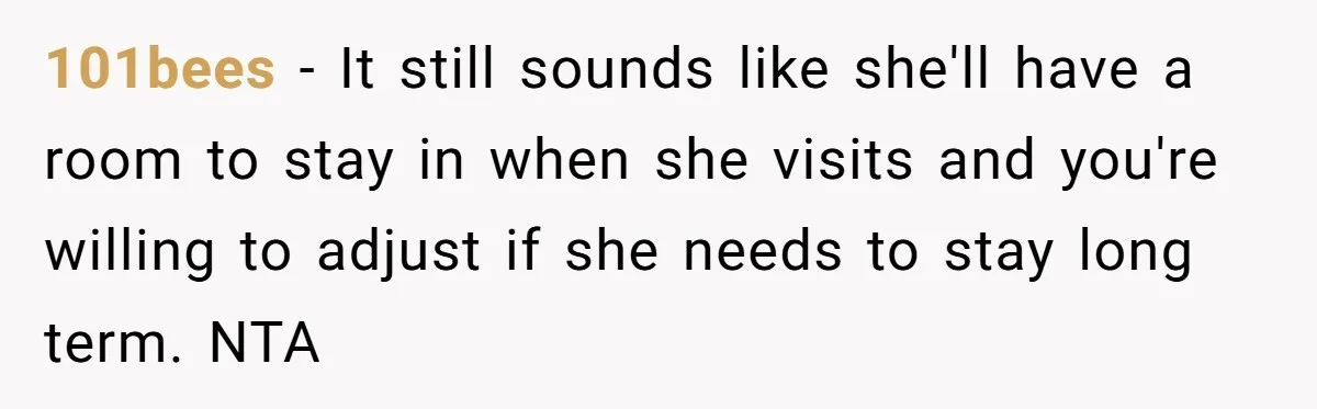 101bees − It still sounds like she'll have a room to stay in when she visits and you're willing to adjust if she needs to stay long term. NTA