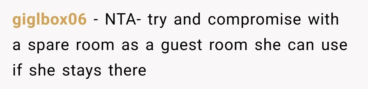 giglbox06 − NTA- try and compromise with a spare room as a guest room she can use if she stays there