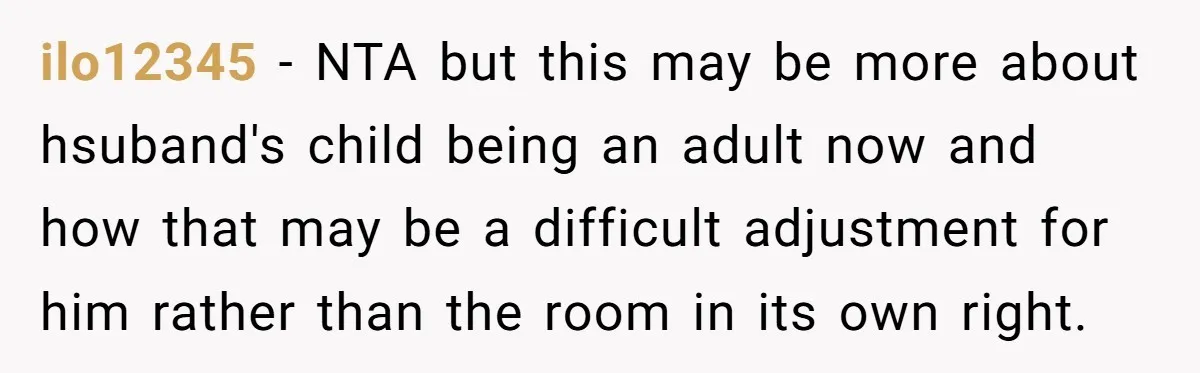 ilo12345 − NTA but this may be more about hsuband's child being an adult now and how that may be a difficult adjustment for him rather than the room in...